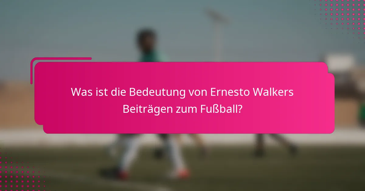 Was ist die Bedeutung von Ernesto Walkers Beiträgen zum Fußball?