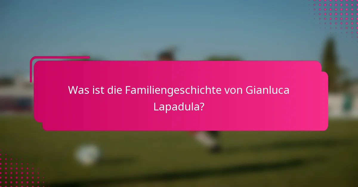 Was ist die Familiengeschichte von Gianluca Lapadula?