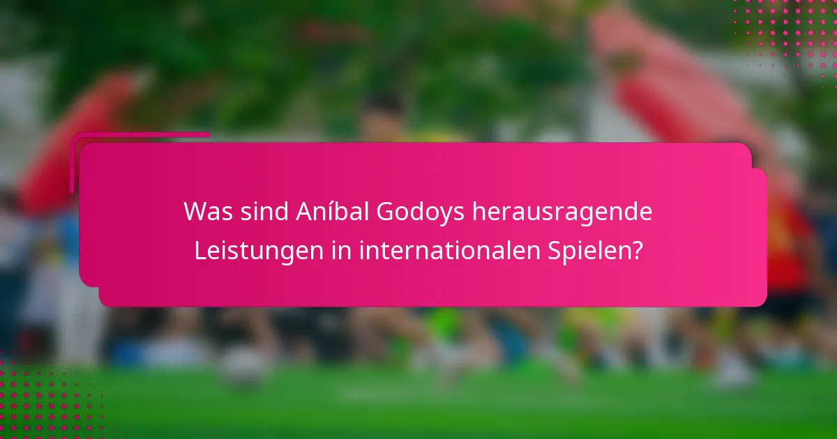 Was sind Aníbal Godoys herausragende Leistungen in internationalen Spielen?