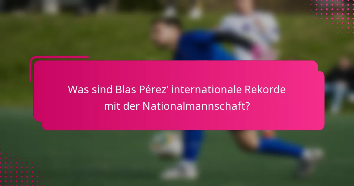 Was sind Blas Pérez' internationale Rekorde mit der Nationalmannschaft?