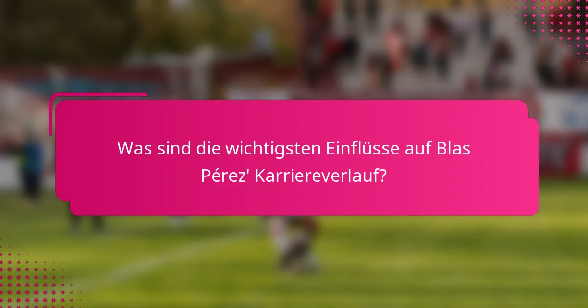 Was sind die wichtigsten Einflüsse auf Blas Pérez' Karriereverlauf?
