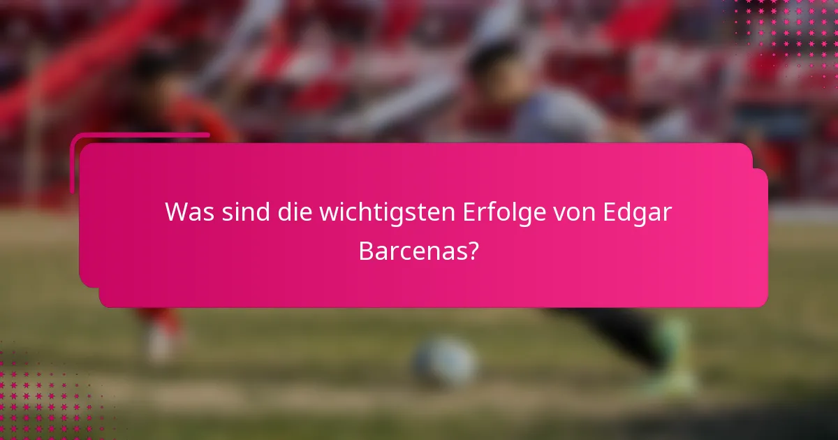 Was sind die wichtigsten Erfolge von Edgar Barcenas?