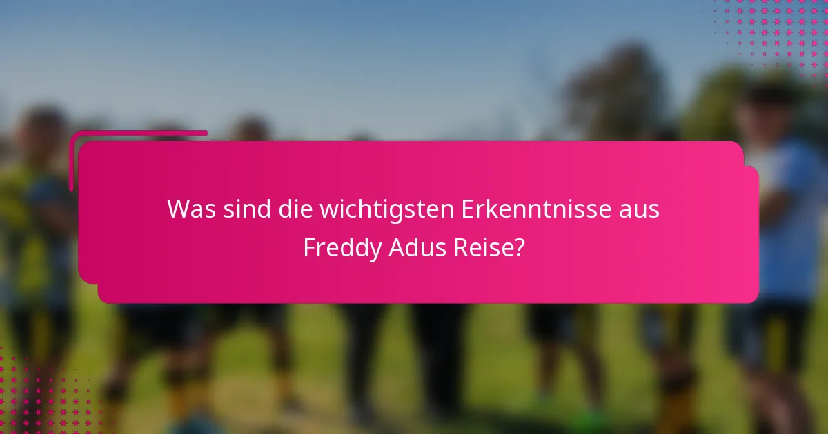 Was sind die wichtigsten Erkenntnisse aus Freddy Adus Reise?