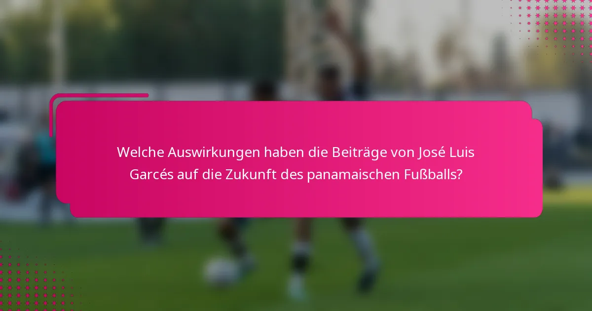 Welche Auswirkungen haben die Beiträge von José Luis Garcés auf die Zukunft des panamaischen Fußballs?