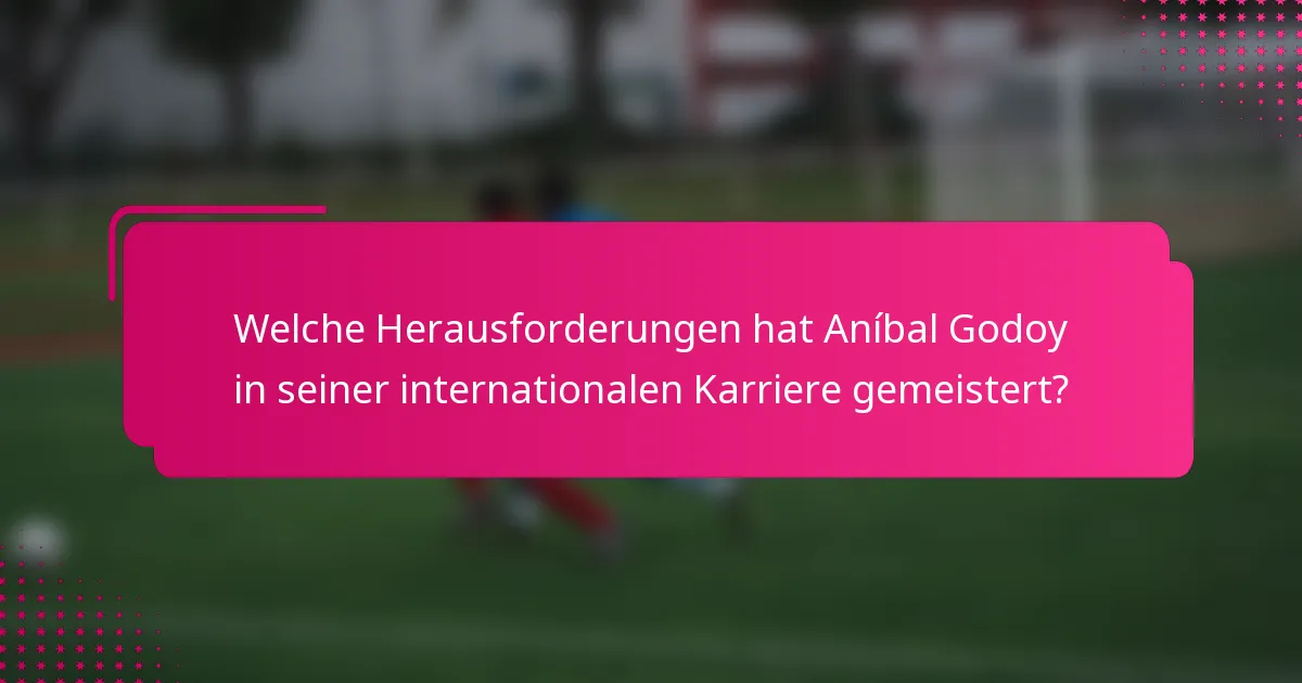 Welche Herausforderungen hat Aníbal Godoy in seiner internationalen Karriere gemeistert?