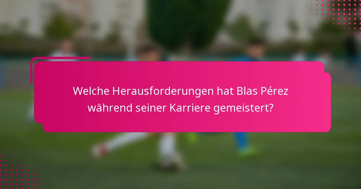 Welche Herausforderungen hat Blas Pérez während seiner Karriere gemeistert?
