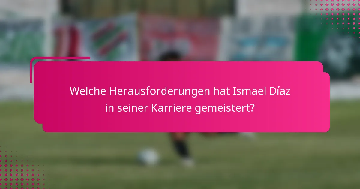 Welche Herausforderungen hat Ismael Díaz in seiner Karriere gemeistert?