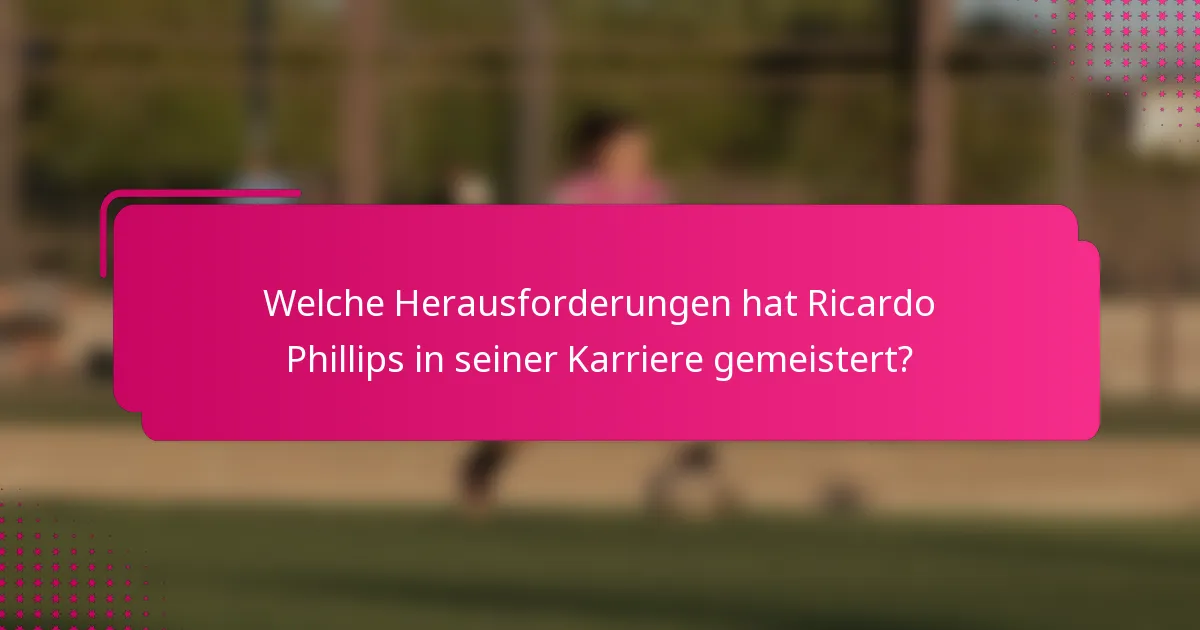 Welche Herausforderungen hat Ricardo Phillips in seiner Karriere gemeistert?