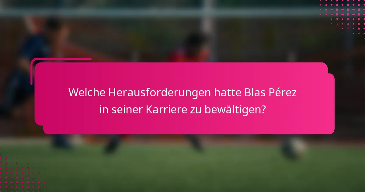 Welche Herausforderungen hatte Blas Pérez in seiner Karriere zu bewältigen?