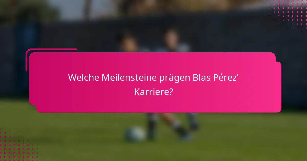 Welche Meilensteine prägen Blas Pérez' Karriere?