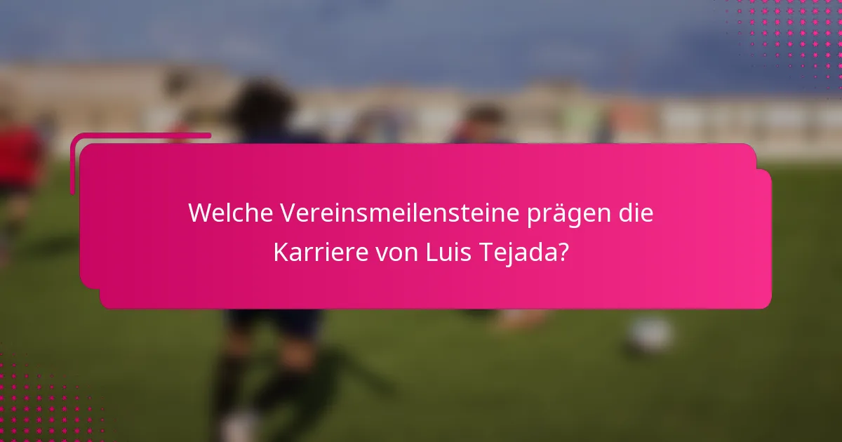 Welche Vereinsmeilensteine prägen die Karriere von Luis Tejada?