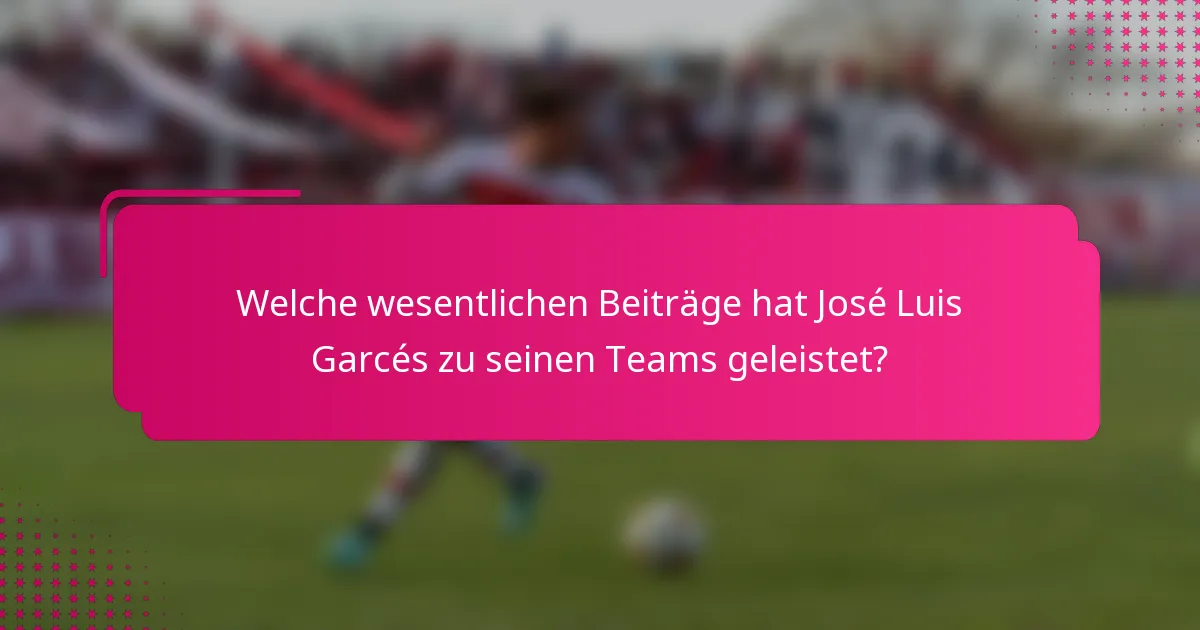 Welche wesentlichen Beiträge hat José Luis Garcés zu seinen Teams geleistet?