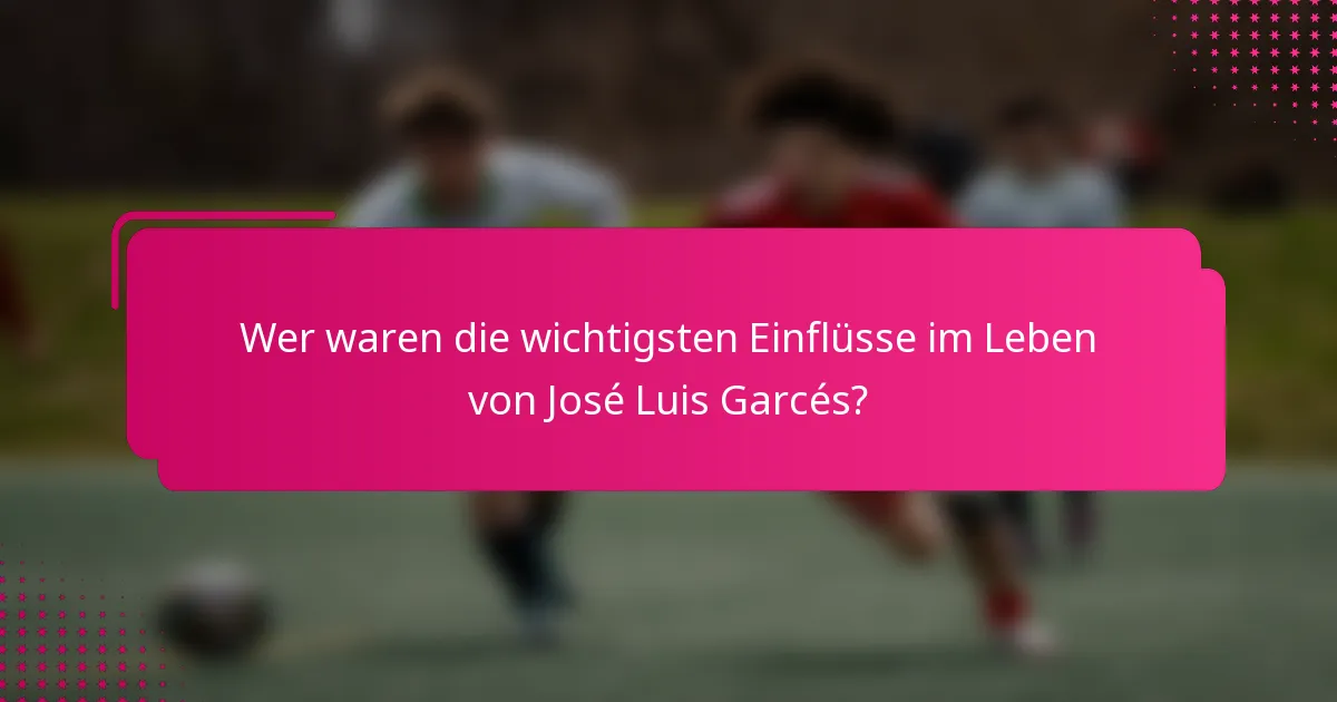 Wer waren die wichtigsten Einflüsse im Leben von José Luis Garcés?