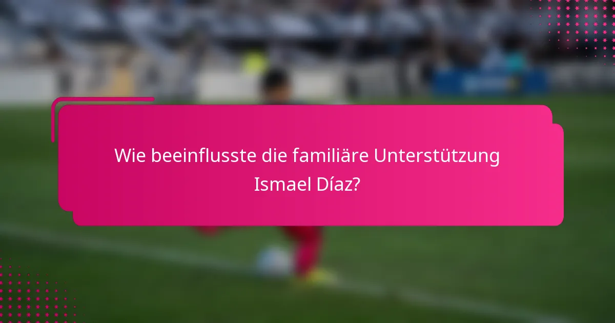 Wie beeinflusste die familiäre Unterstützung Ismael Díaz?
