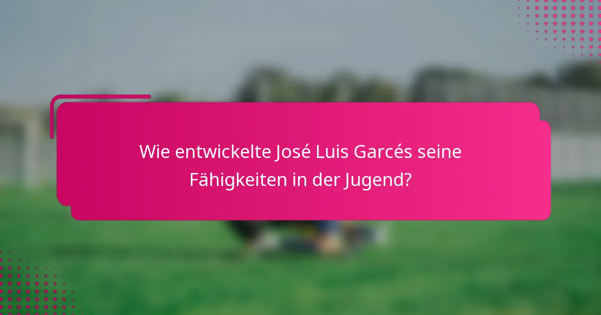 Wie entwickelte José Luis Garcés seine Fähigkeiten in der Jugend?