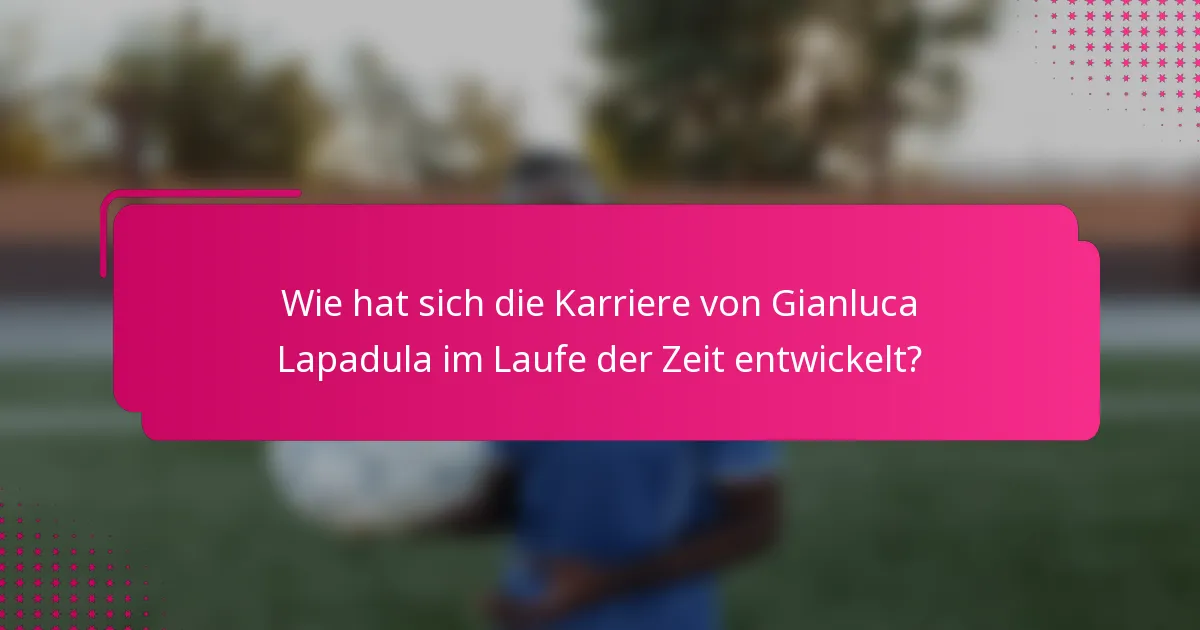 Wie hat sich die Karriere von Gianluca Lapadula im Laufe der Zeit entwickelt?