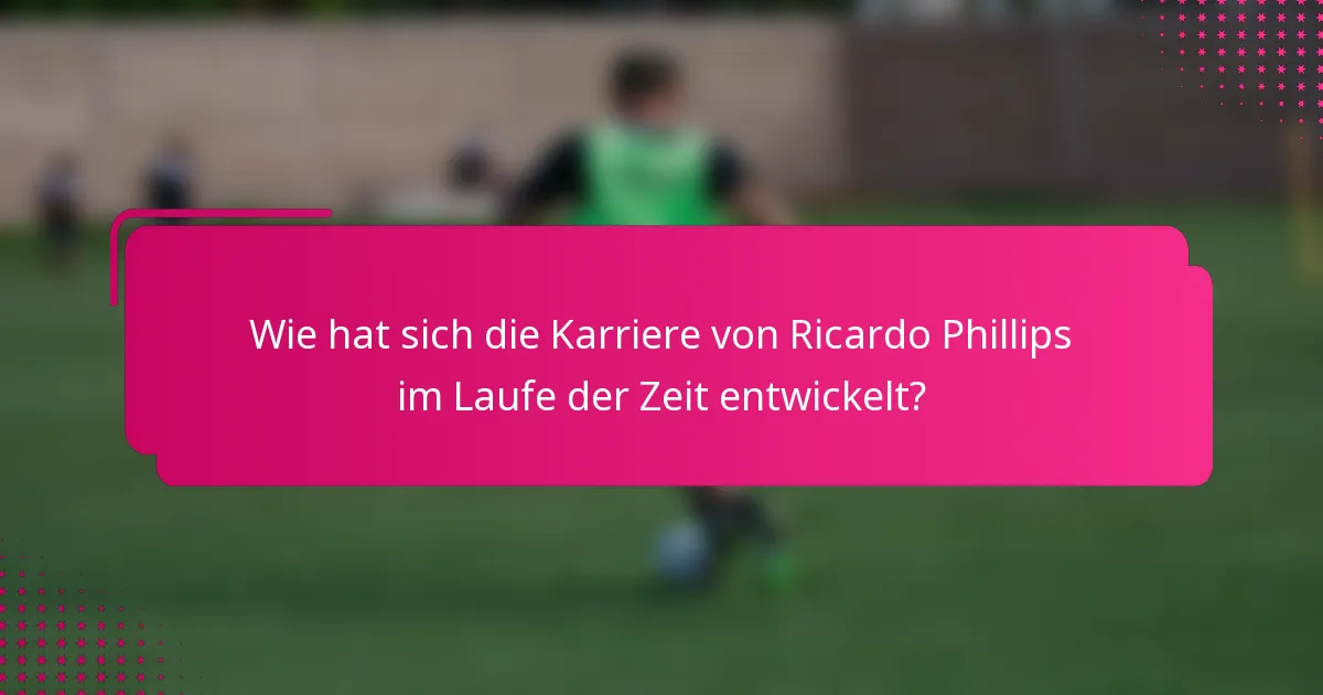 Wie hat sich die Karriere von Ricardo Phillips im Laufe der Zeit entwickelt?