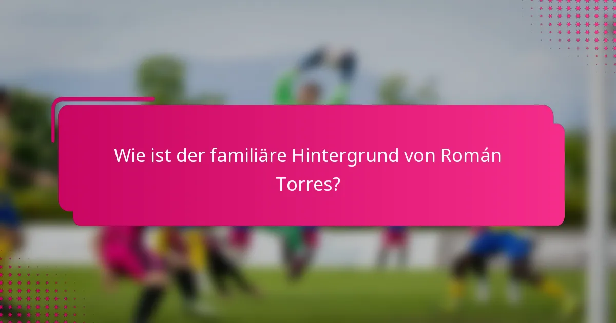 Wie ist der familiäre Hintergrund von Román Torres?