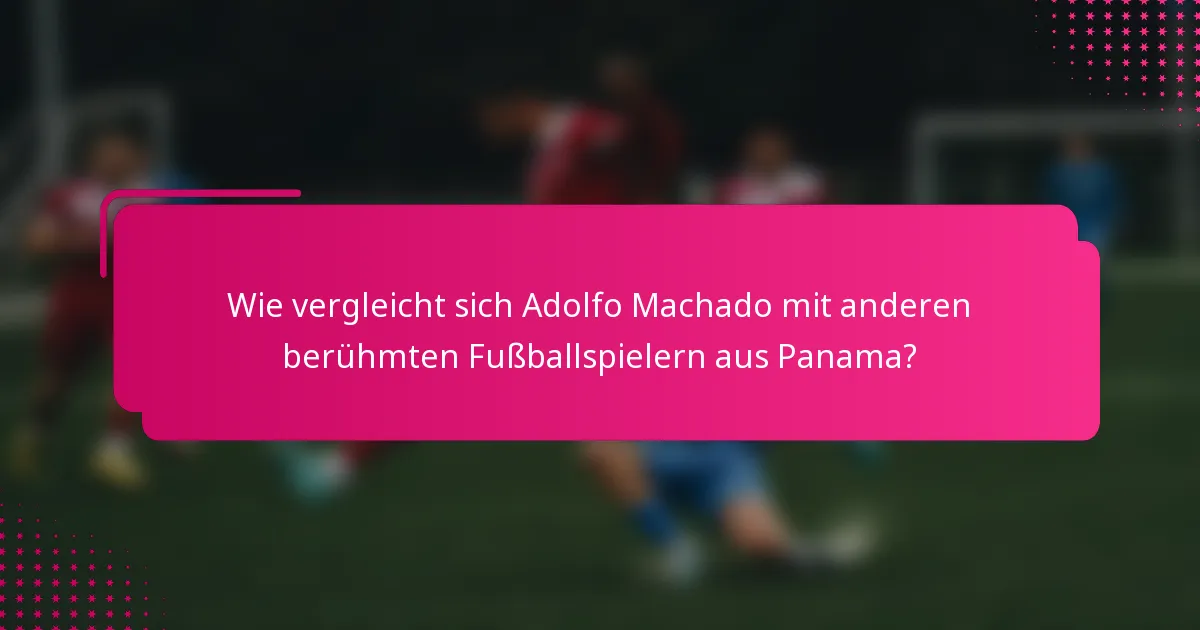 Wie vergleicht sich Adolfo Machado mit anderen berühmten Fußballspielern aus Panama?