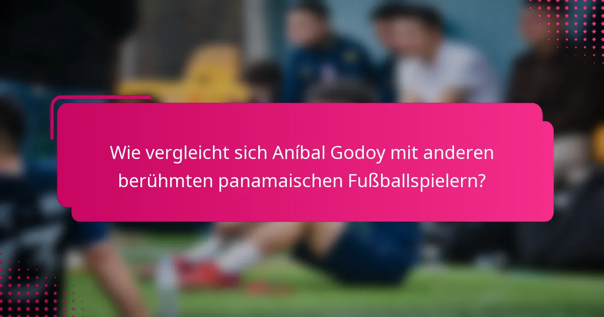 Wie vergleicht sich Aníbal Godoy mit anderen berühmten panamaischen Fußballspielern?