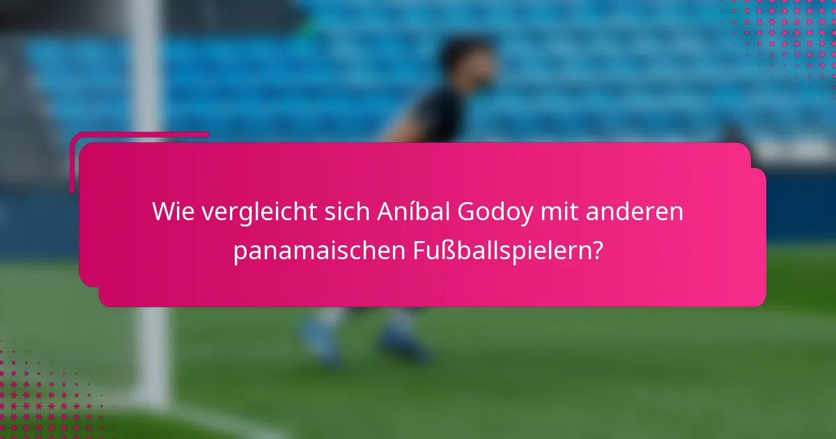 Wie vergleicht sich Aníbal Godoy mit anderen panamaischen Fußballspielern?
