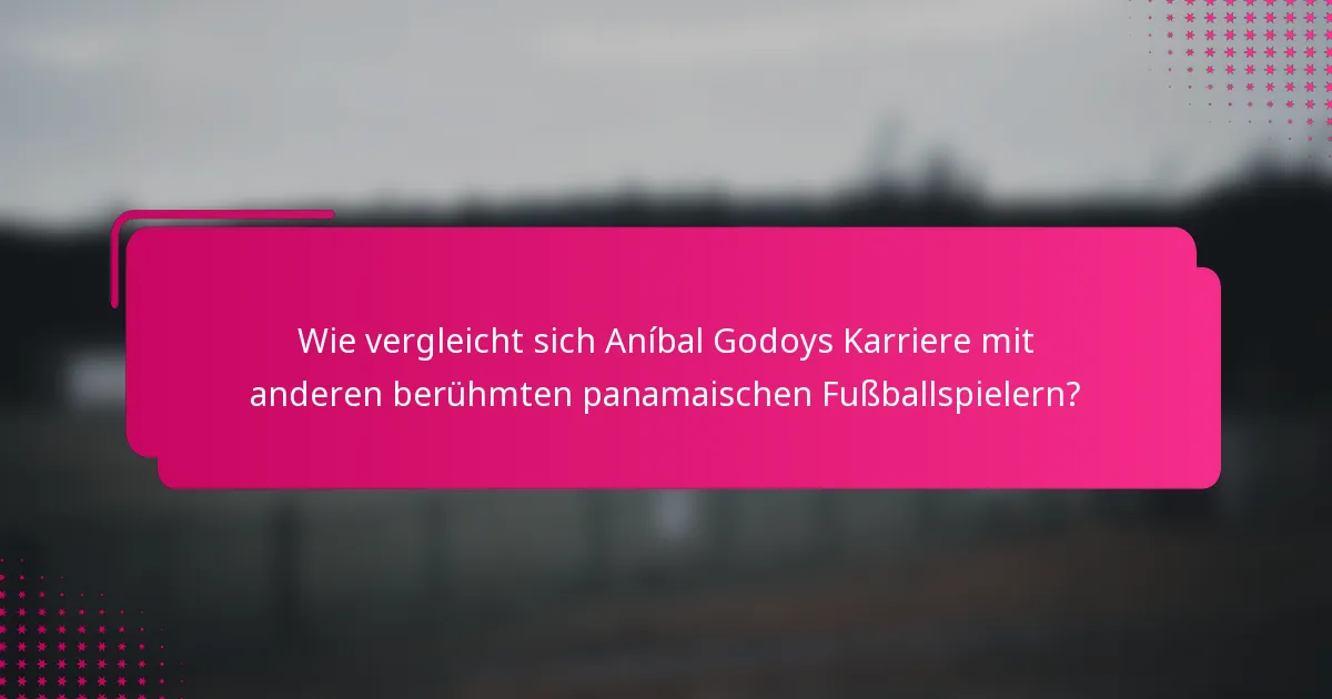 Wie vergleicht sich Aníbal Godoys Karriere mit anderen berühmten panamaischen Fußballspielern?