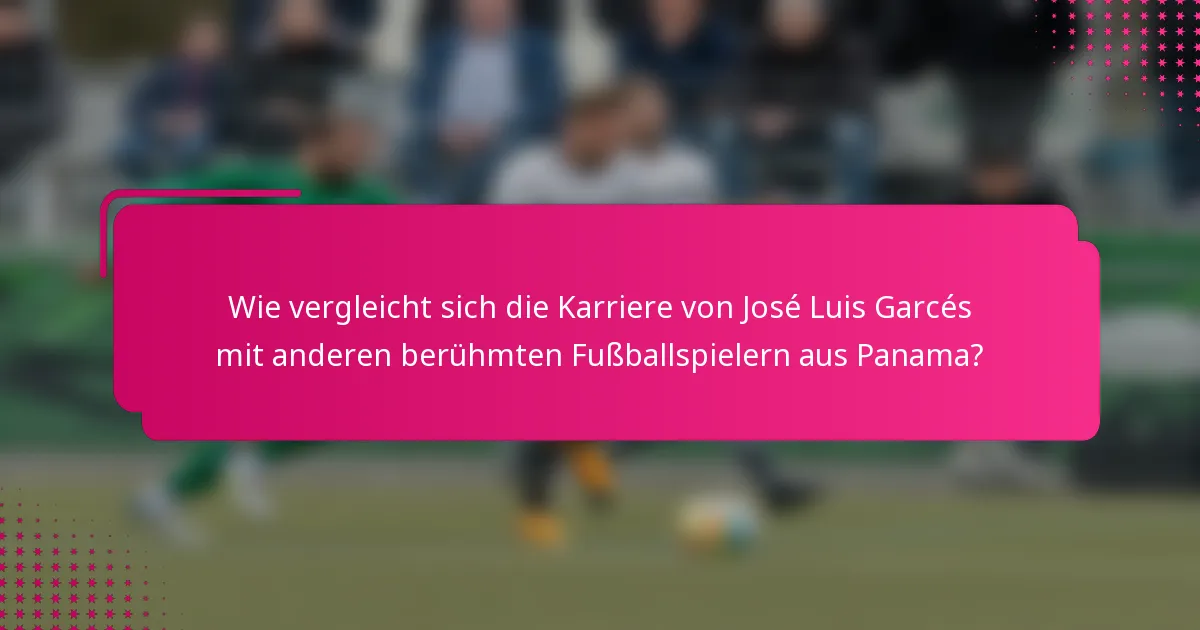 Wie vergleicht sich die Karriere von José Luis Garcés mit anderen berühmten Fußballspielern aus Panama?