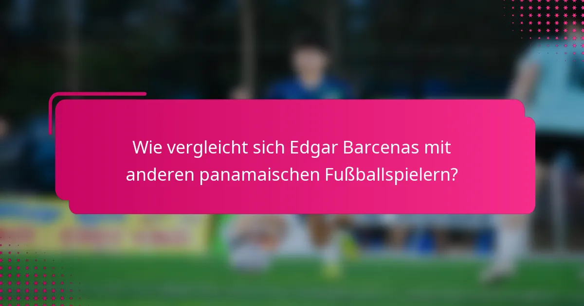 Wie vergleicht sich Edgar Barcenas mit anderen panamaischen Fußballspielern?