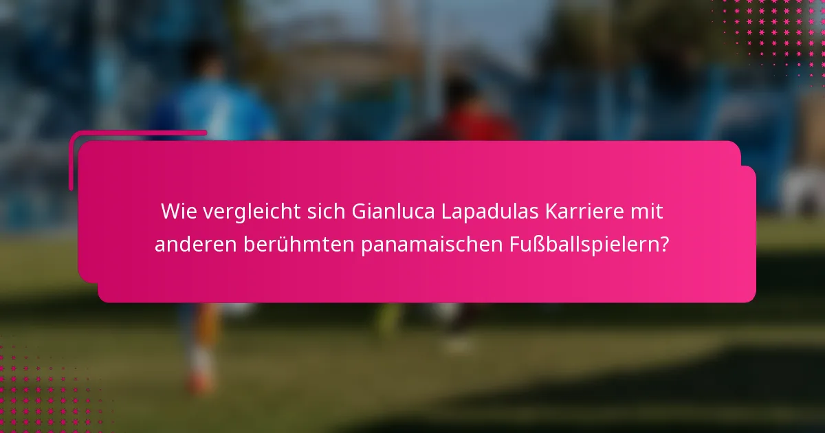 Wie vergleicht sich Gianluca Lapadulas Karriere mit anderen berühmten panamaischen Fußballspielern?