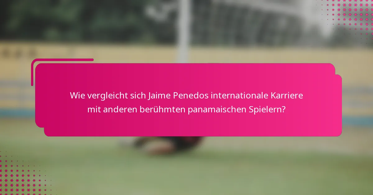 Wie vergleicht sich Jaime Penedos internationale Karriere mit anderen berühmten panamaischen Spielern?
