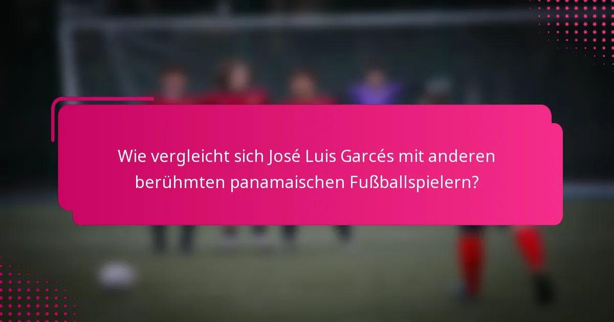 Wie vergleicht sich José Luis Garcés mit anderen berühmten panamaischen Fußballspielern?
