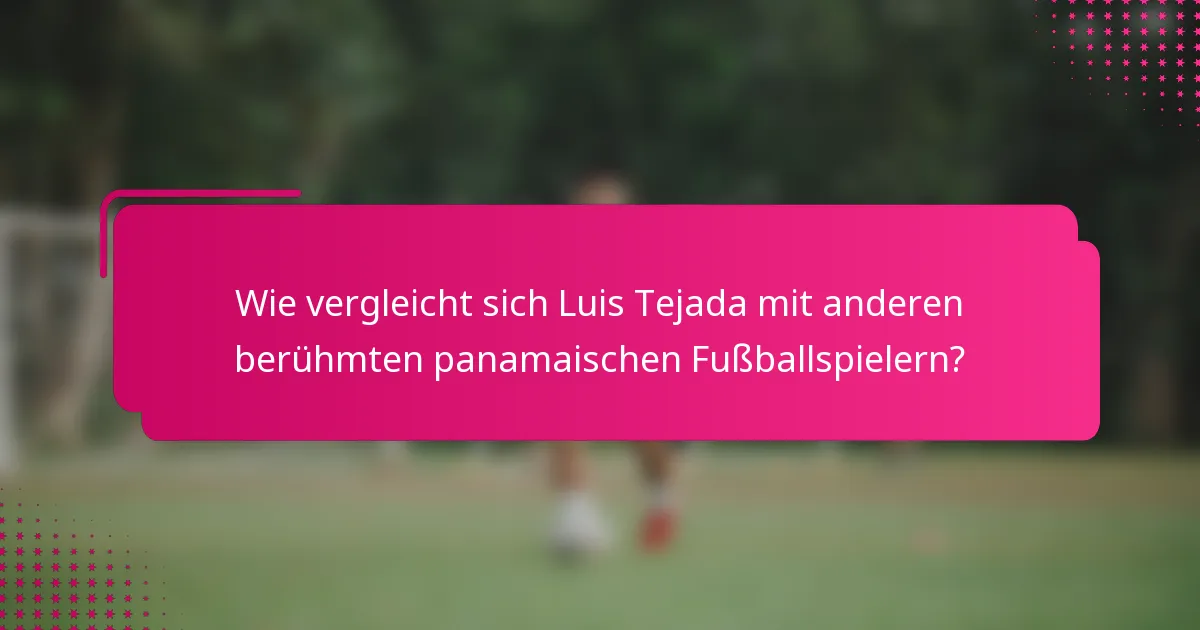 Wie vergleicht sich Luis Tejada mit anderen berühmten panamaischen Fußballspielern?