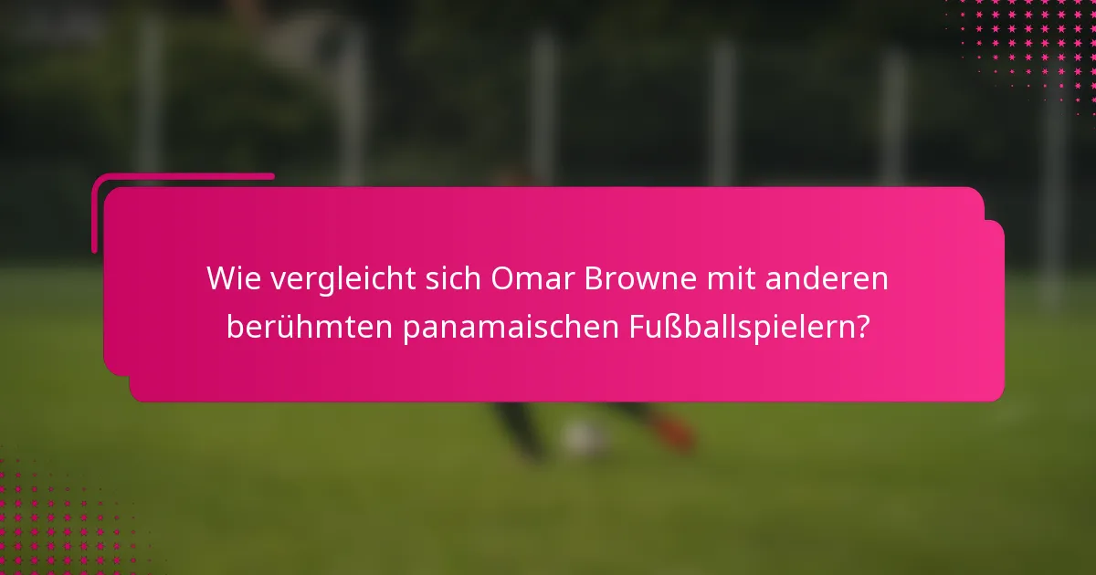 Wie vergleicht sich Omar Browne mit anderen berühmten panamaischen Fußballspielern?