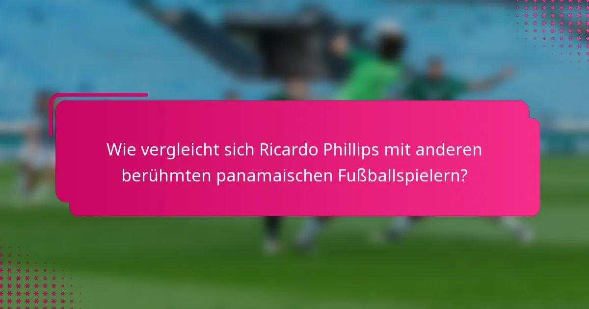 Wie vergleicht sich Ricardo Phillips mit anderen berühmten panamaischen Fußballspielern?