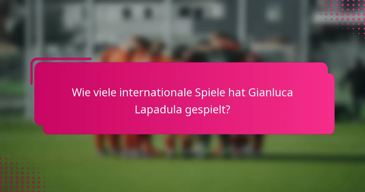 Wie viele internationale Spiele hat Gianluca Lapadula gespielt?
